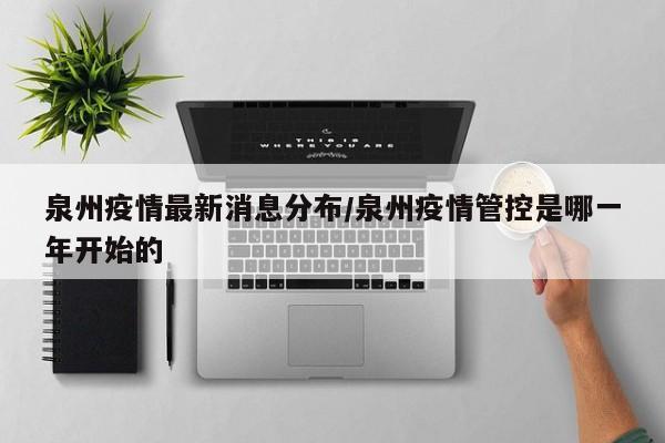 泉州疫情最新消息分布/泉州疫情管控是哪一年开始的