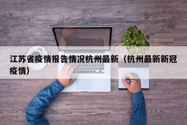 江苏省疫情报告情况杭州最新(杭州最新新冠疫情)