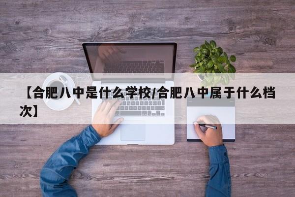 【合肥八中是什么学校/合肥八中属于什么档次】