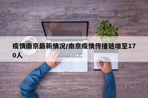 疫情南京最新情况/南京疫情传播链增至170人