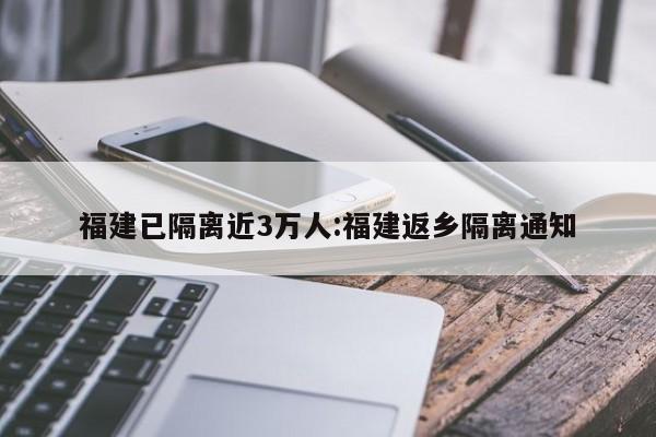 福建已隔离近3万人:福建返乡隔离通知