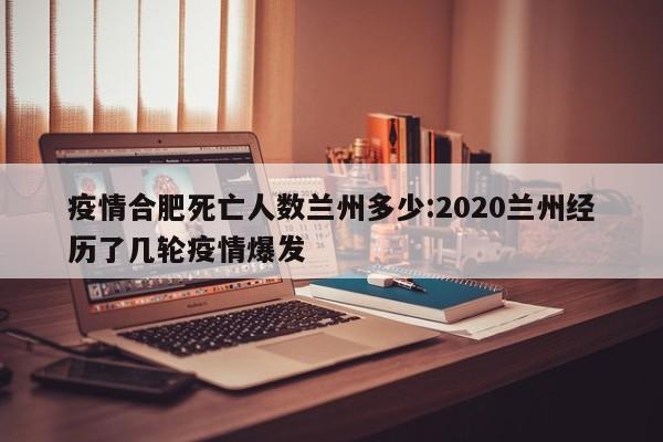 疫情合肥死亡人数兰州多少:2020兰州经历了几轮疫情爆发