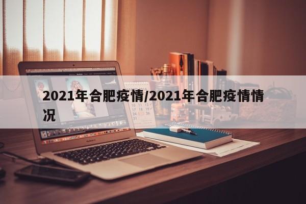 2021年合肥疫情/2021年合肥疫情情况