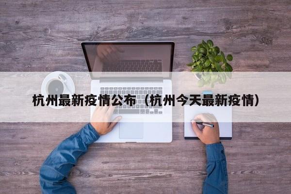 杭州最新疫情公布(杭州今天最新疫情)