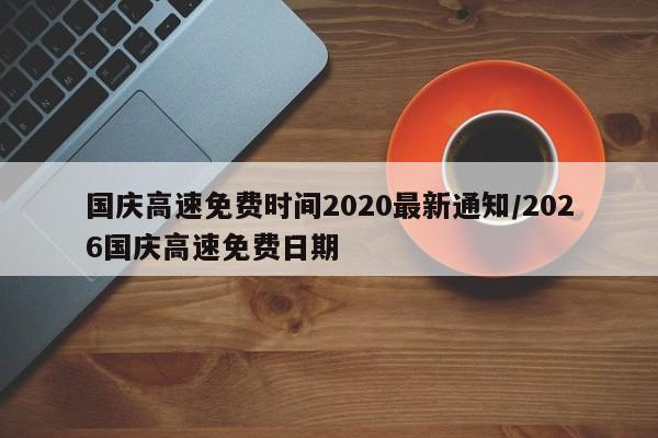 国庆高速免费时间2020最新通知/2026国庆高速免费日期
