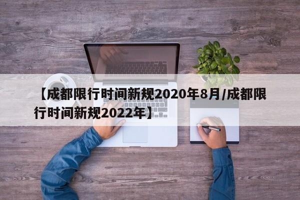 【成都限行时间新规2020年8月/成都限行时间新规2022年】