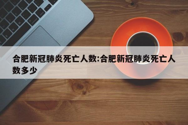 合肥新冠肺炎死亡人数:合肥新冠肺炎死亡人数多少