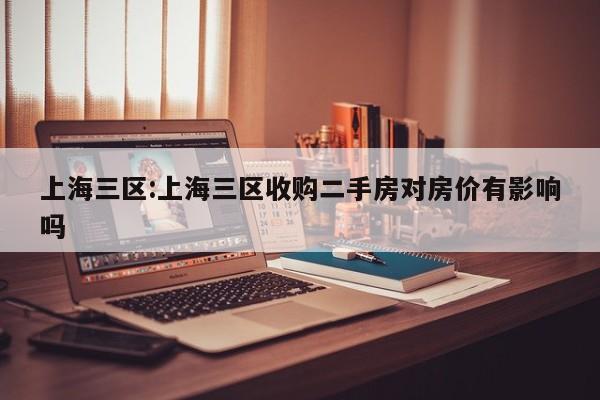 上海三区:上海三区收购二手房对房价有影响吗