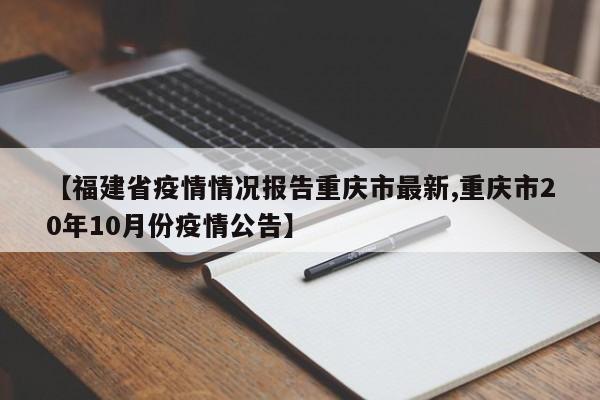 【福建省疫情情况报告重庆市最新,重庆市20年10月份疫情公告】