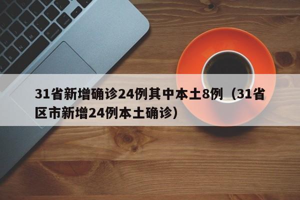 31省新增确诊24例其中本土8例(31省区市新增24例本土确诊)