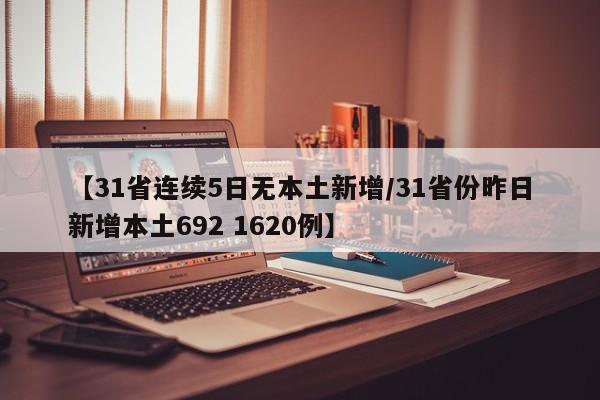 【31省连续5日无本土新增/31省份昨日新增本土692 1620例】