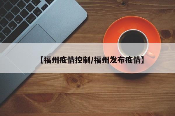 【福州疫情控制/福州发布疫情】