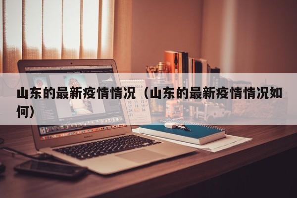 山东的最新疫情情况(山东的最新疫情情况如何)