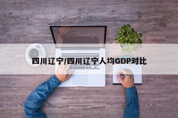 四川辽宁/四川辽宁人均GDP对比