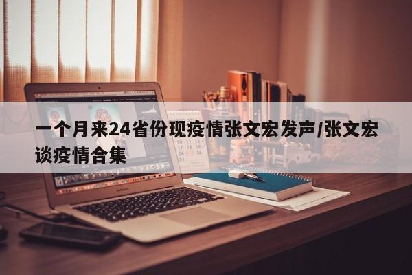 一个月来24省份现疫情张文宏发声/张文宏谈疫情合集