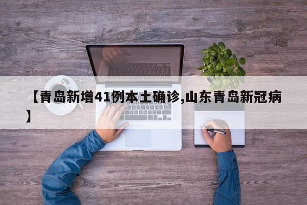 【青岛新增41例本土确诊,山东青岛新冠病】
