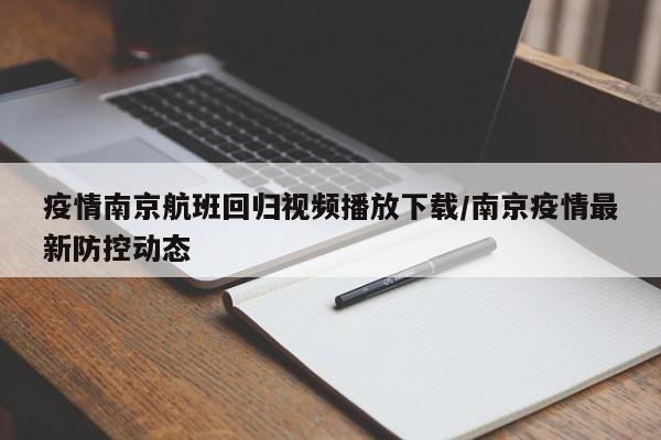 疫情南京航班回归视频播放下载/南京疫情最新防控动态