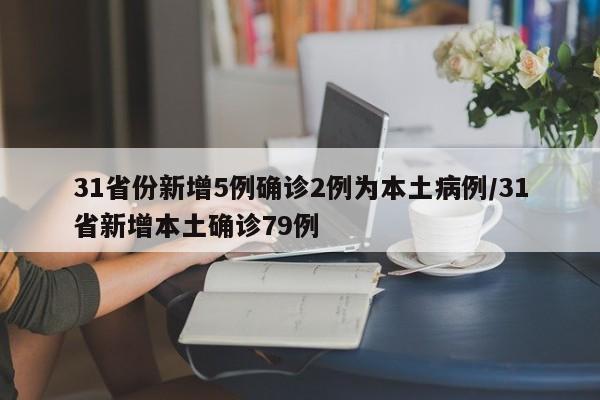 31省份新增5例确诊2例为本土病例/31省新增本土确诊79例