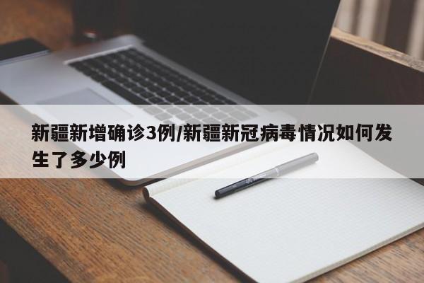 新疆新增确诊3例/新疆新冠病毒情况如何发生了多少例