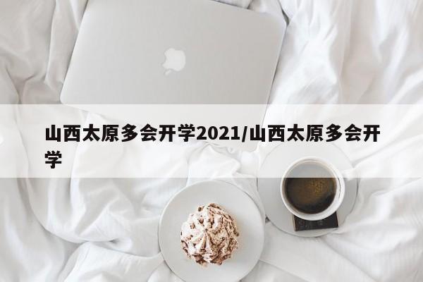 山西太原多会开学2021/山西太原多会开学