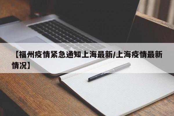 【福州疫情紧急通知上海最新/上海疫情最新情况】
