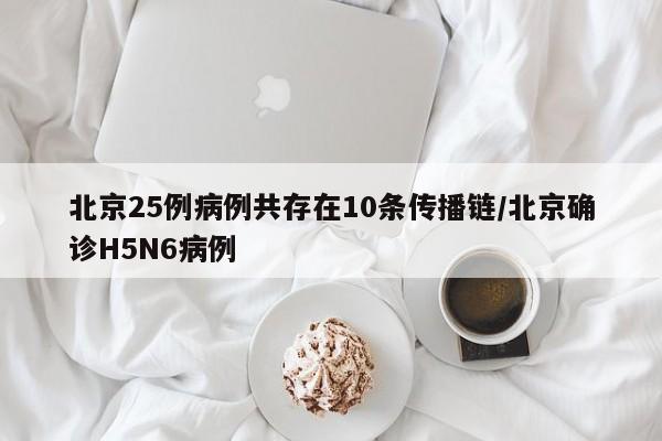 北京25例病例共存在10条传播链/北京确诊H5N6病例