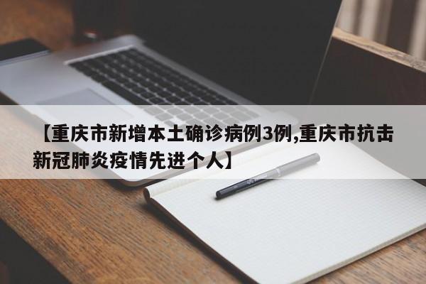 【重庆市新增本土确诊病例3例,重庆市抗击新冠肺炎疫情先进个人】