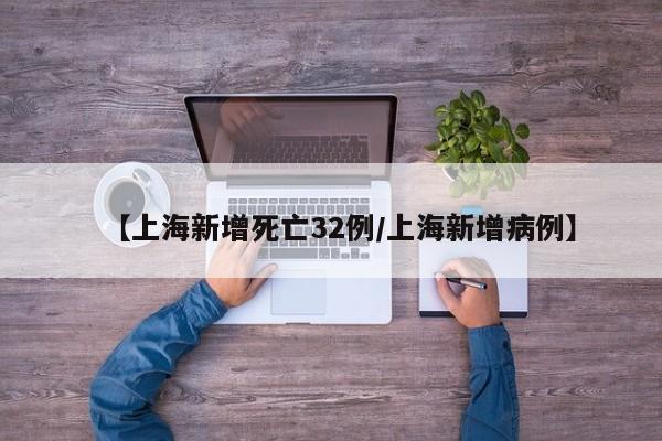 【上海新增死亡32例/上海新增病例】