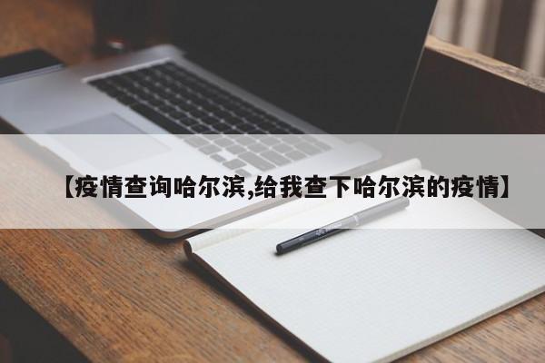 【疫情查询哈尔滨,给我查下哈尔滨的疫情】