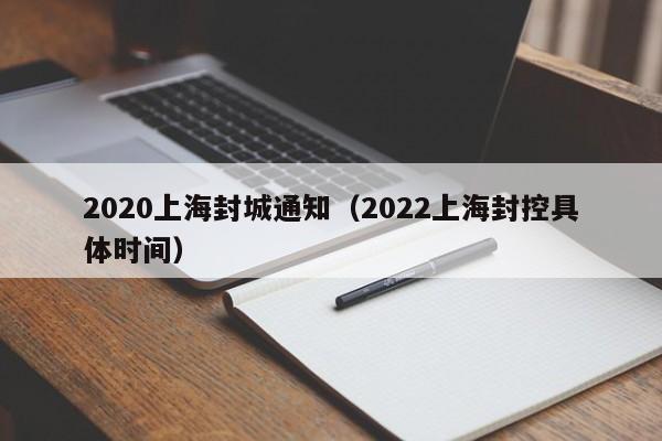 2020上海封城通知(2022上海封控具体时间)
