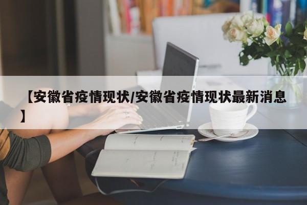 【安徽省疫情现状/安徽省疫情现状最新消息】