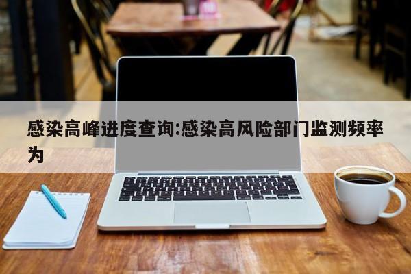 感染高峰进度查询:感染高风险部门监测频率为