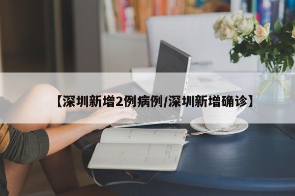 【深圳新增2例病例/深圳新增确诊】