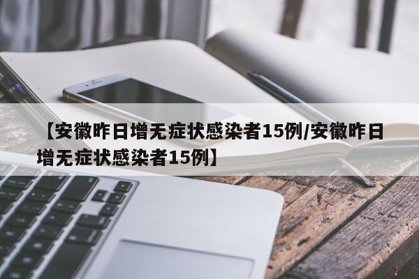 【安徽昨日增无症状感染者15例/安徽昨日增无症状感染者15例】