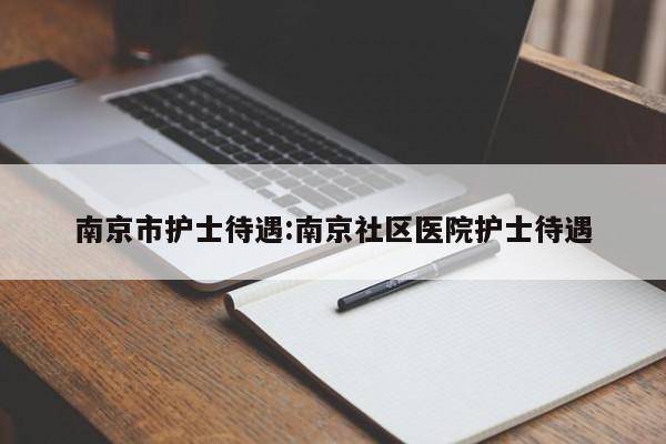 南京市护士待遇:南京社区医院护士待遇