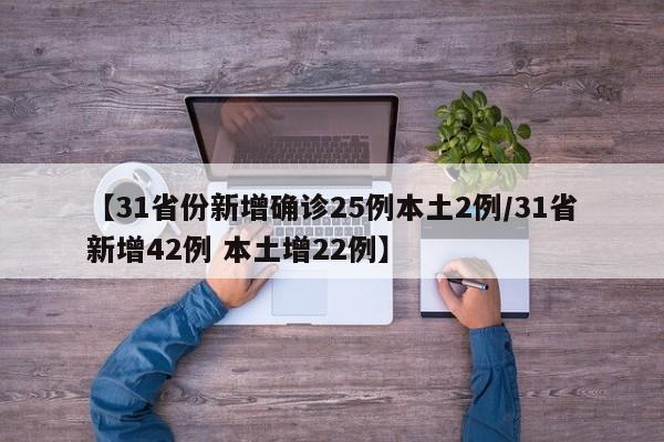 【31省份新增确诊25例本土2例/31省新增42例 本土增22例】