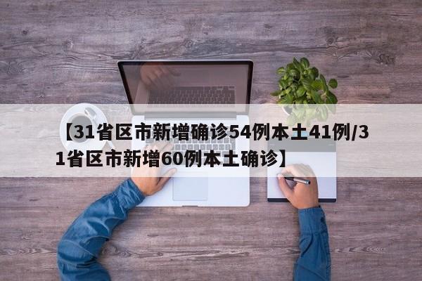 【31省区市新增确诊54例本土41例/31省区市新增60例本土确诊】