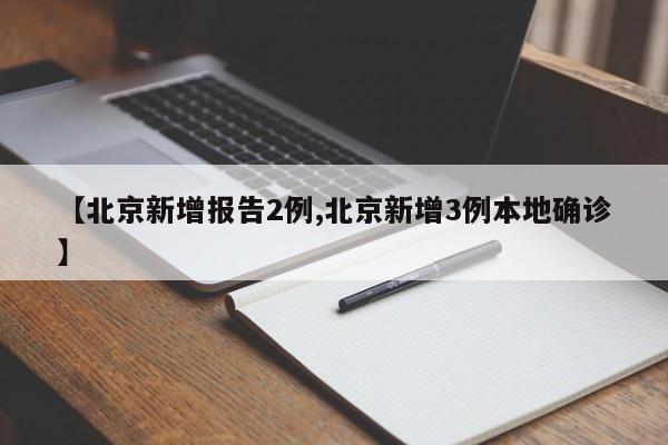 【北京新增报告2例,北京新增3例本地确诊】