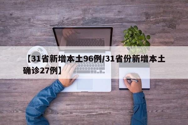 【31省新增本土96例/31省份新增本土确诊27例】