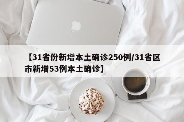 【31省份新增本土确诊250例/31省区市新增53例本土确诊】