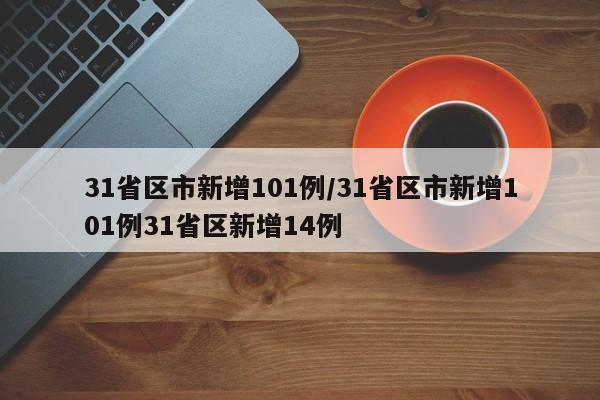 31省区市新增101例/31省区市新增101例31省区新增14例
