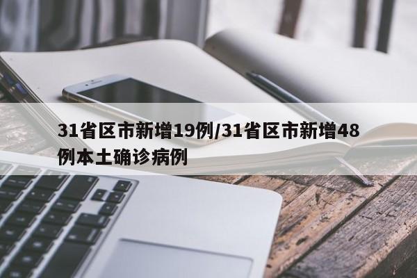 31省区市新增19例/31省区市新增48例本土确诊病例