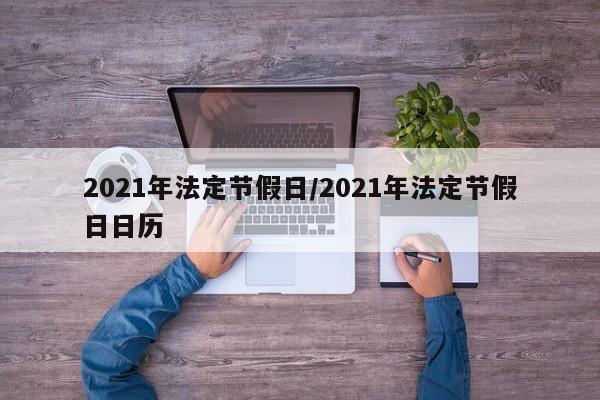 2021年法定节假日/2021年法定节假日日历