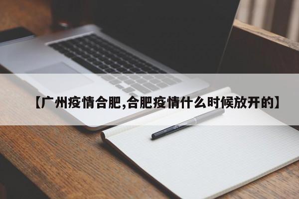 【广州疫情合肥,合肥疫情什么时候放开的】