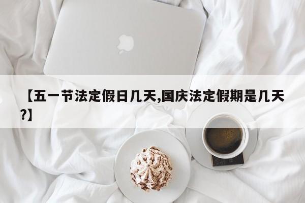 【五一节法定假日几天,国庆法定假期是几天?】