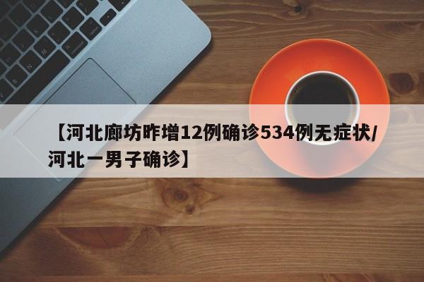 【河北廊坊昨增12例确诊534例无症状/河北一男子确诊】