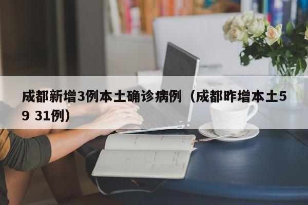 成都新增3例本土确诊病例(成都昨增本土59 31例)