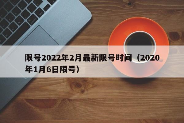 限号2022年2月最新限号时间(2020年1月6日限号)