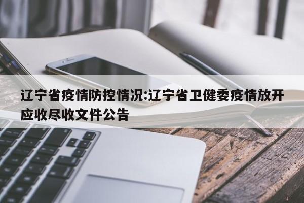 辽宁省疫情防控情况:辽宁省卫健委疫情放开应收尽收文件公告