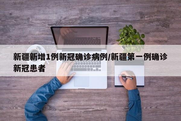 新疆新增1例新冠确诊病例/新疆第一例确诊新冠患者